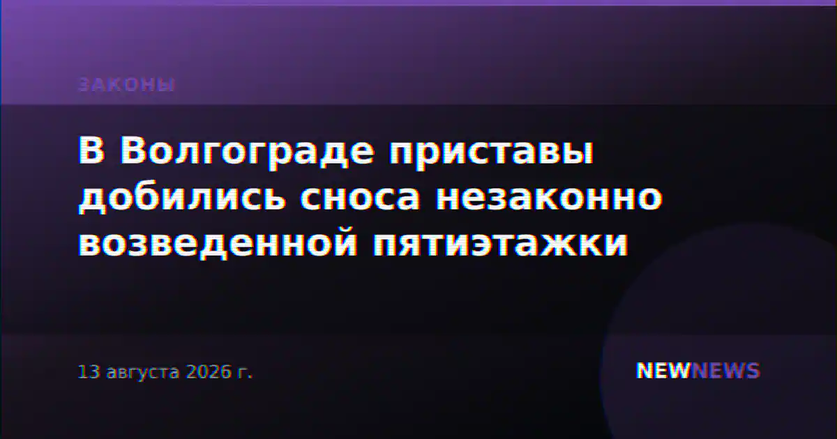В Волгограде приставы добились сноса незаконно возведенной пятиэтажки