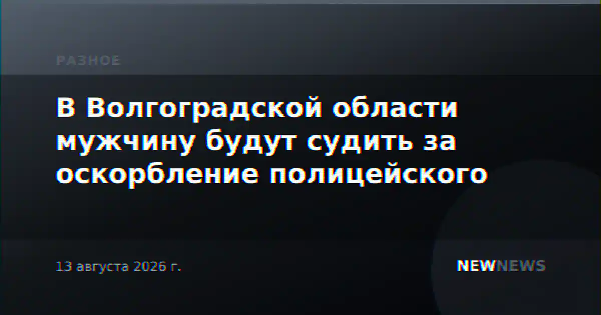 В Волгоградской области мужчину будут судить за оскорбление полицейского