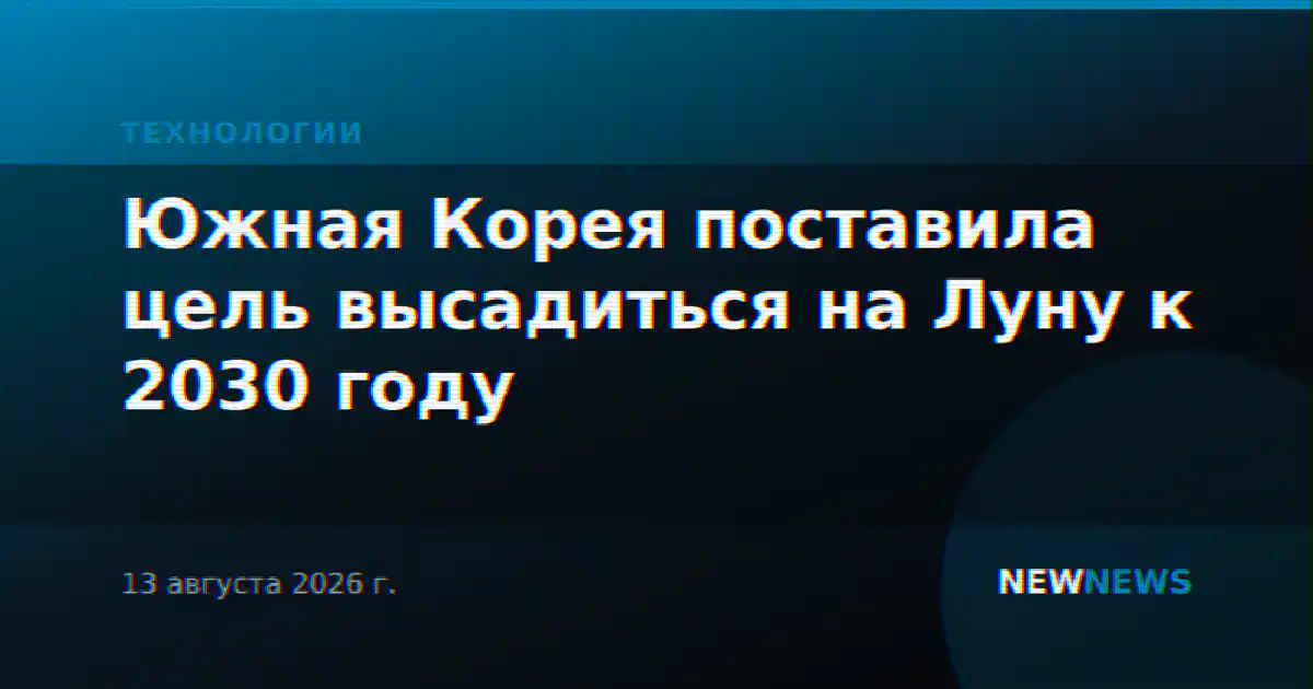 Южная Корея поставила цель высадиться на Луну к 2030 году
