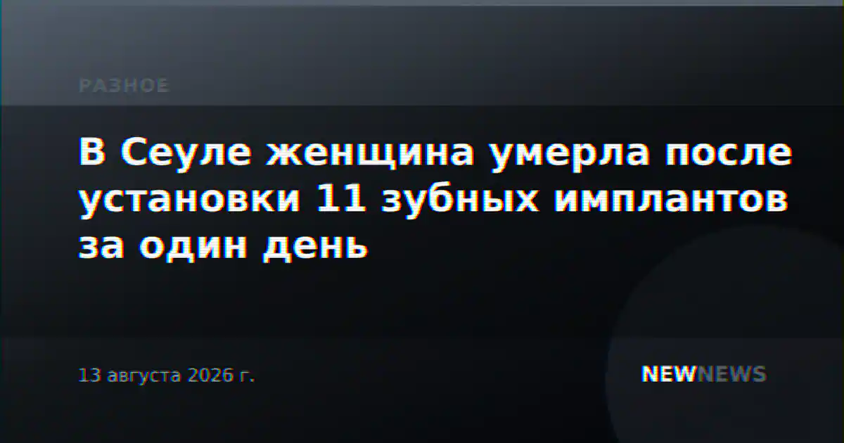 В Сеуле женщина умерла после установки 11 зубных имплантов за один день