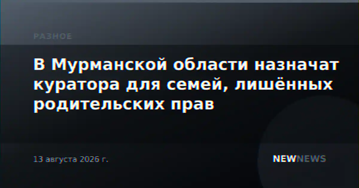 В Мурманской области назначат куратора для семей, лишённых родительских прав