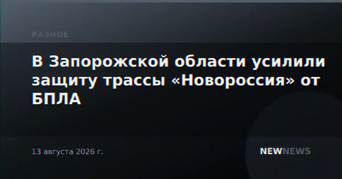 В Запорожской области усилили защиту трассы «Новороссия» от БПЛА