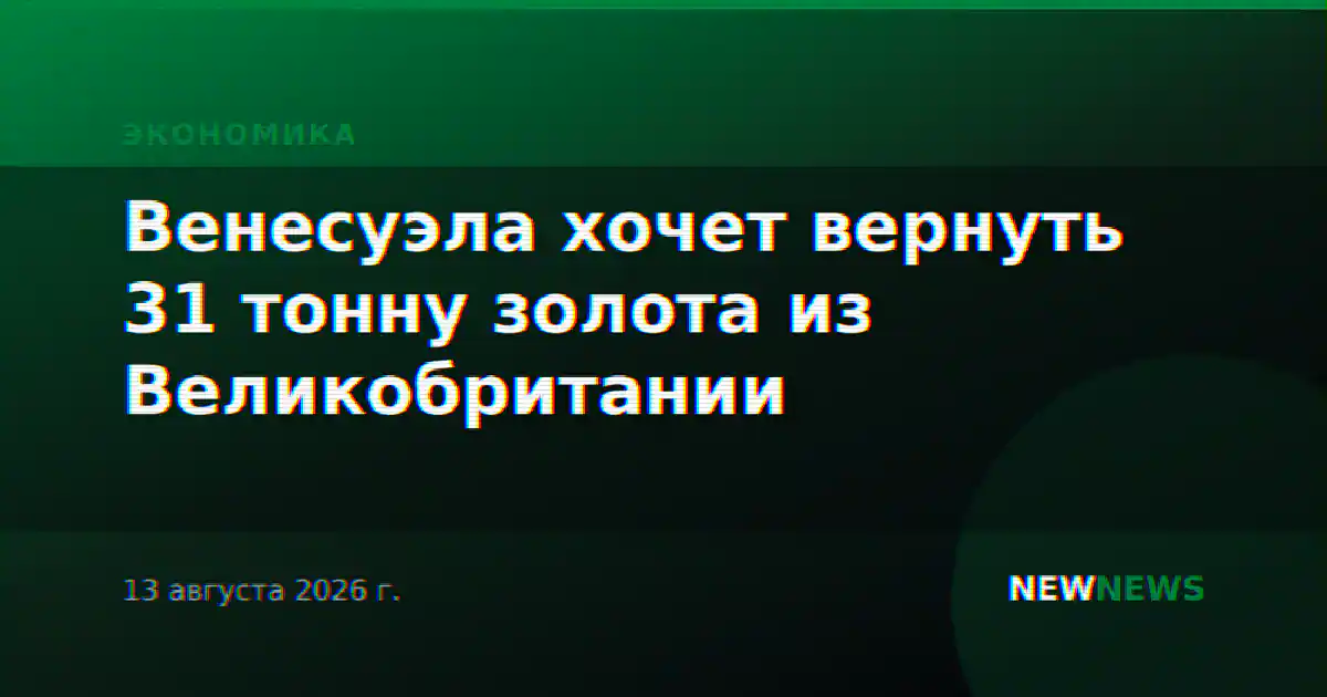 Венесуэла хочет вернуть 31 тонну золота из Великобритании