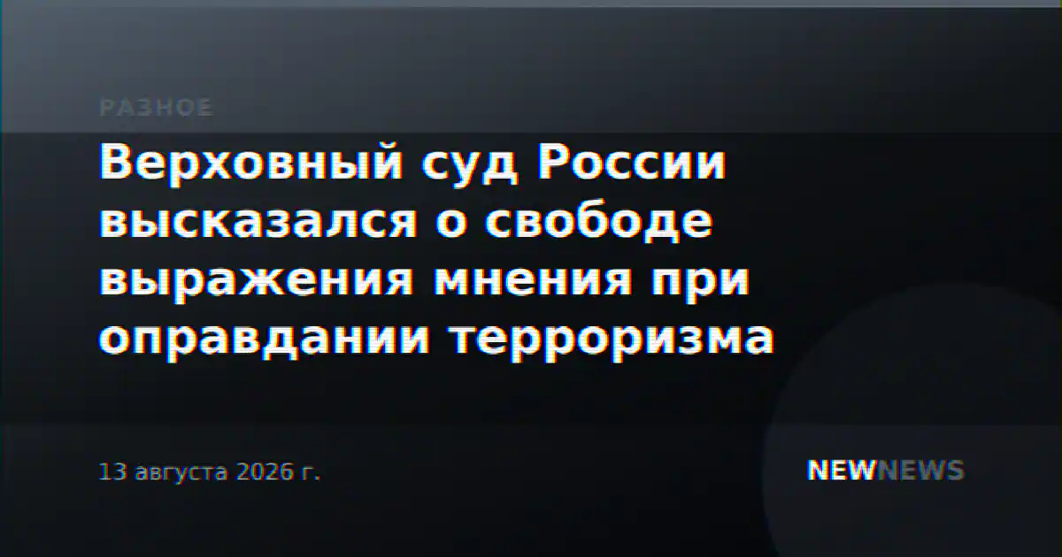 Верховный суд России высказался о свободе выражения мнения при оправдании терроризма