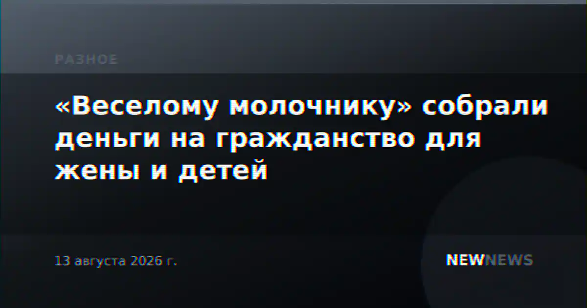 «Веселому молочнику» собрали деньги на гражданство для жены и детей