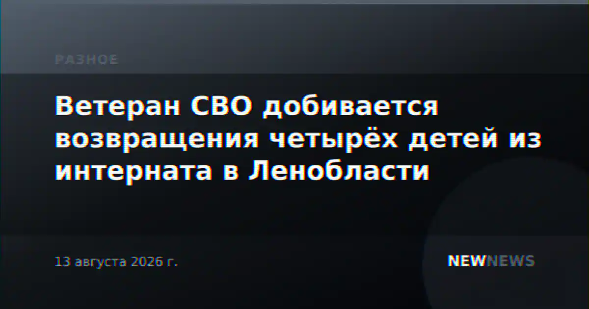 Ветеран СВО добивается возвращения четырёх детей из интерната в Ленобласти