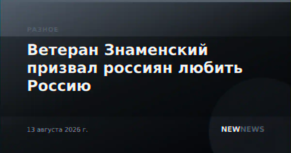Ветеран Знаменский призвал россиян любить Россию