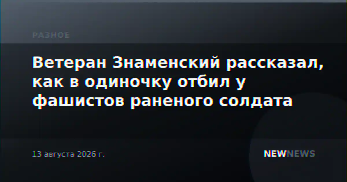 Ветеран Знаменский рассказал, как в одиночку отбил у фашистов раненого солдата