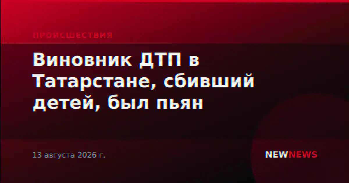 Виновник ДТП в Татарстане, сбивший детей, был пьян
