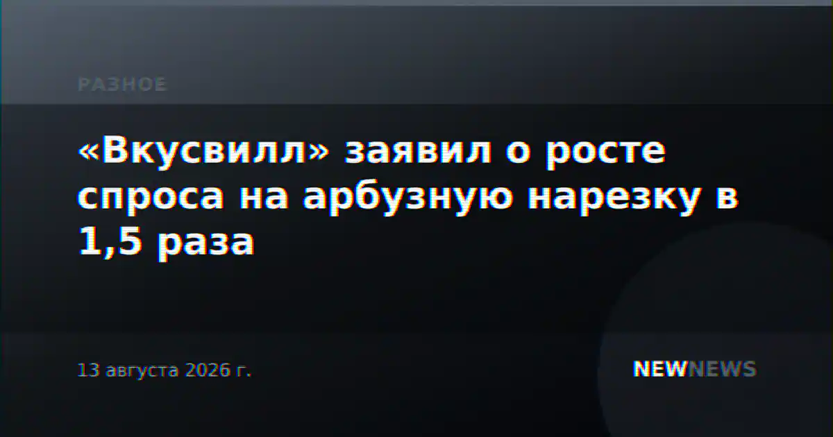 «Вкусвилл» заявил о росте спроса на арбузную нарезку в 1,5 раза