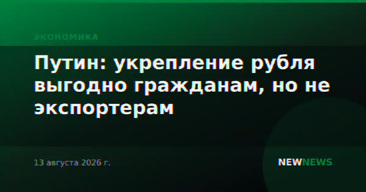Путин: укрепление рубля выгодно гражданам, но не экспортерам