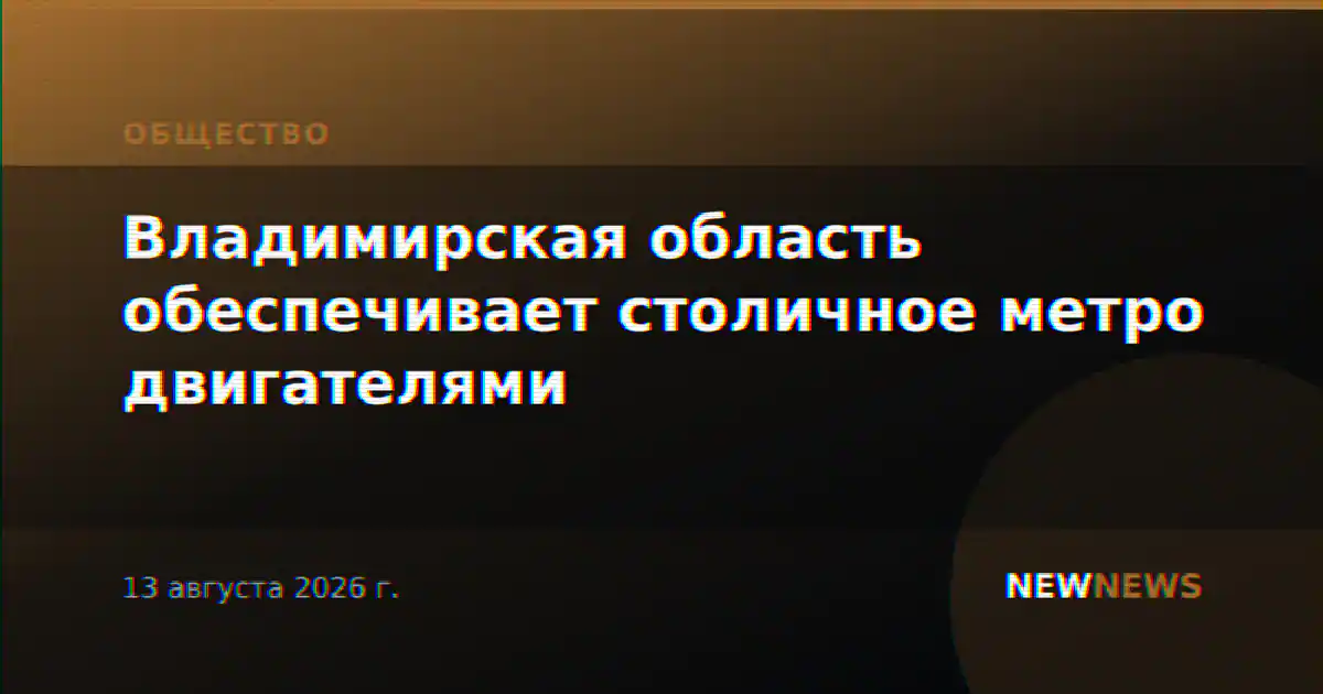 Владимирская область обеспечивает столичное метро двигателями