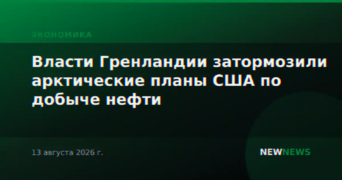 Власти Гренландии затормозили арктические планы США по добыче нефти