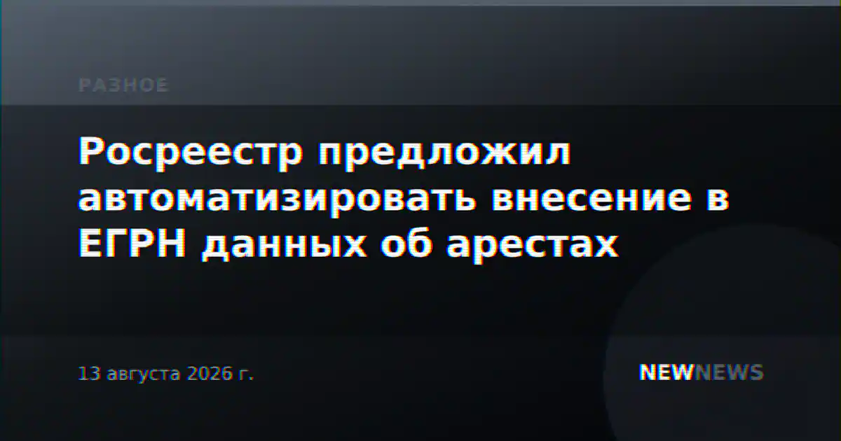 Росреестр предложил автоматизировать внесение в ЕГРН данных об арестах