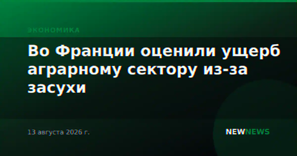 Во Франции оценили ущерб аграрному сектору из-за засухи