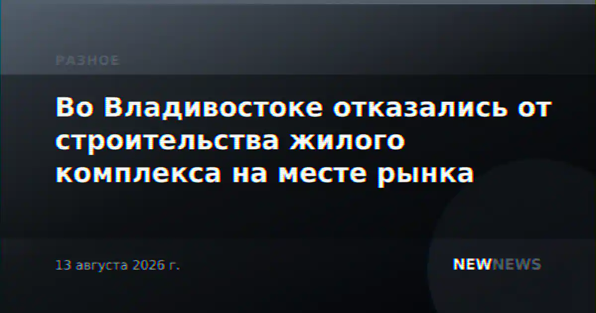 Во Владивостоке отказались от строительства жилого комплекса на месте рынка