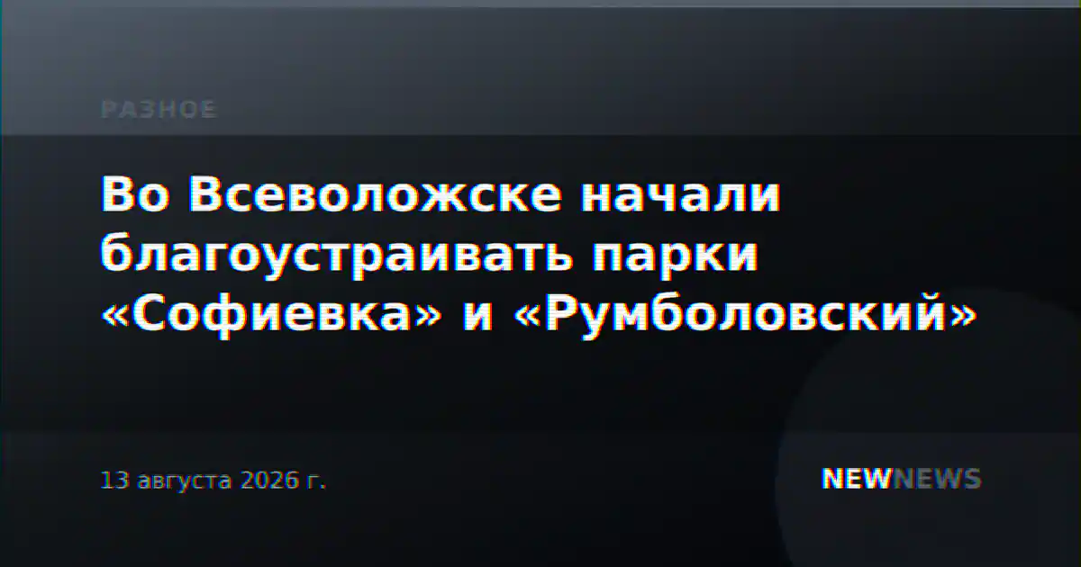 Во Всеволожске начали благоустраивать парки «Софиевка» и «Румболовский»
