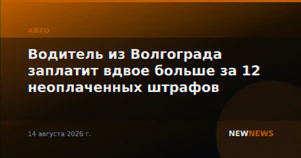 Водитель из Волгограда заплатит вдвое больше за 12 неоплаченных штрафов