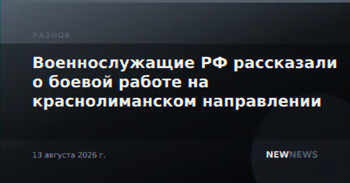 Военнослужащие РФ рассказали о боевой работе на краснолиманском направлении