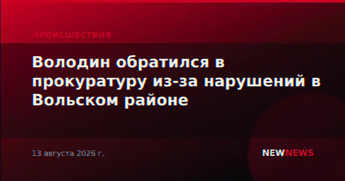 Володин обратился в прокуратуру из-за нарушений в Вольском районе