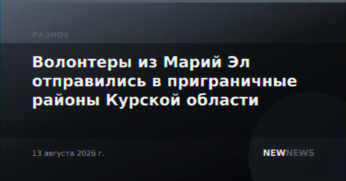 Волонтеры из Марий Эл отправились в приграничные районы Курской области