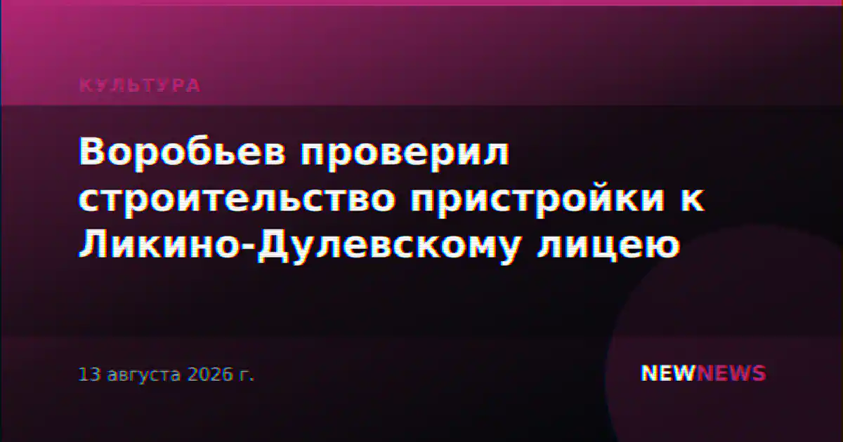 Воробьев проверил строительство пристройки к Ликино-Дулевскому лицею