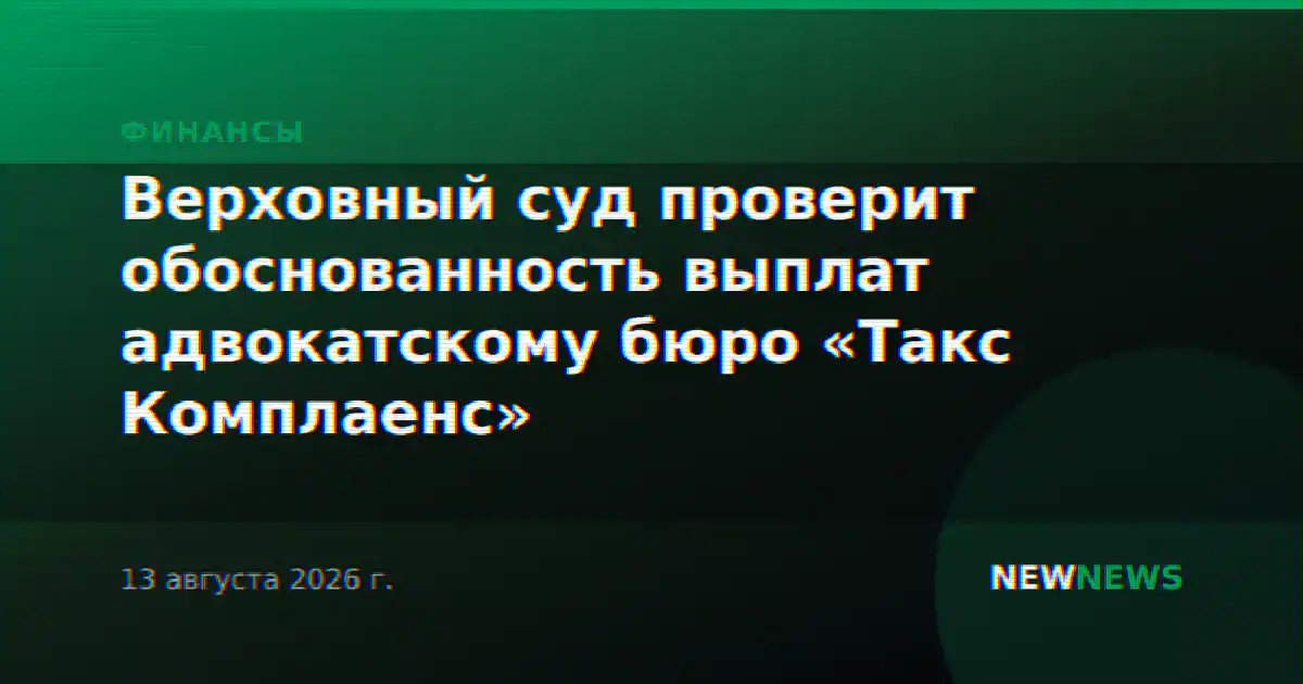 Верховный суд проверит обоснованность выплат адвокатскому бюро «Такс Комплаенс»