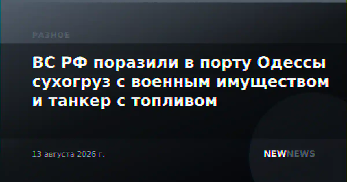 ВС РФ поразили в порту Одессы сухогруз с военным имуществом и танкер с топливом
