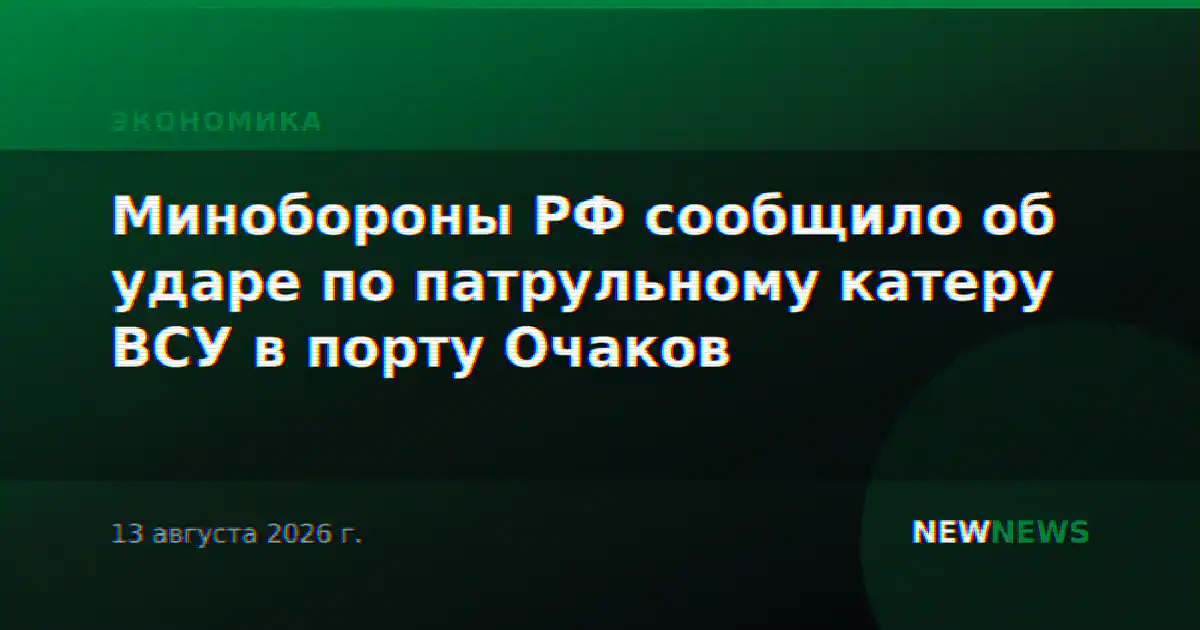 Минобороны РФ сообщило об ударе по патрульному катеру ВСУ в порту Очаков