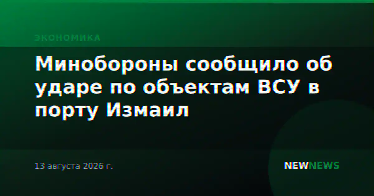 Минобороны сообщило об ударе по объектам ВСУ в порту Измаил
