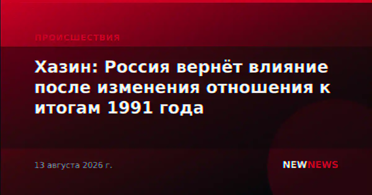 Хазин: Россия вернёт влияние после изменения отношения к итогам 1991 года