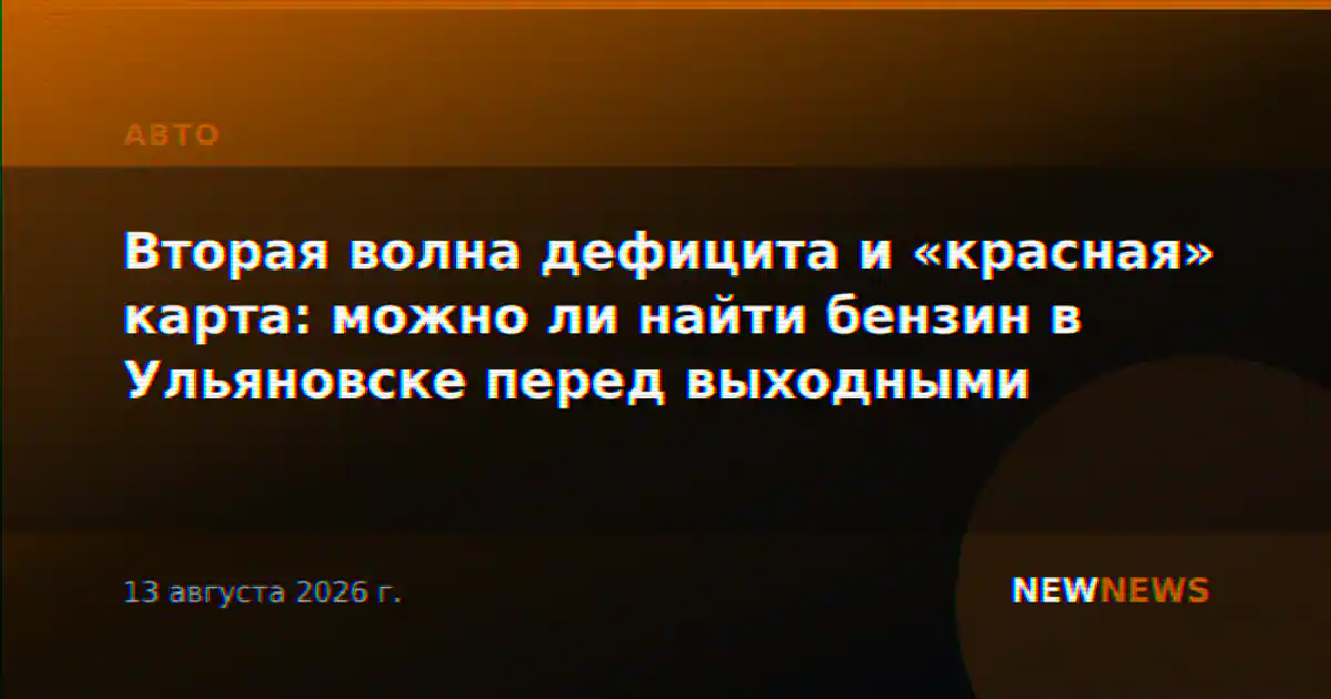 Вторая волна дефицита и «красная» карта: можно ли найти бензин в Ульяновске перед выходными