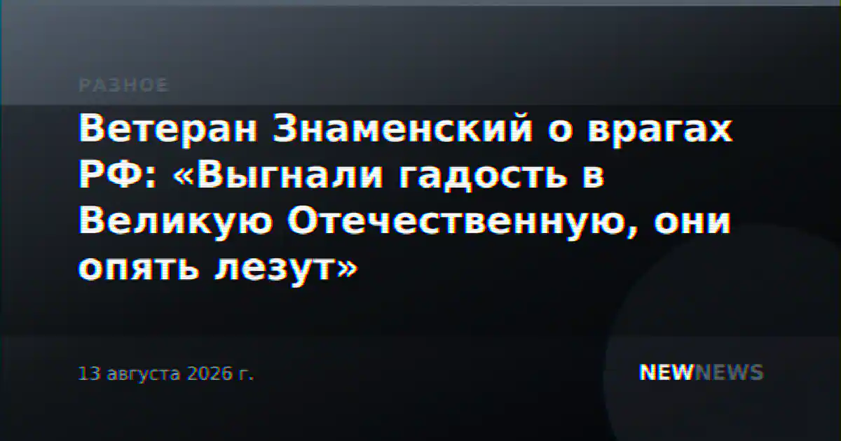 Ветеран Знаменский о врагах РФ: «Выгнали гадость в Великую Отечественную, они опять лезут»