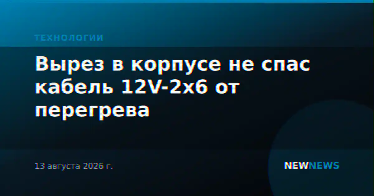 Вырез в корпусе не спас кабель 12V-2x6 от перегрева