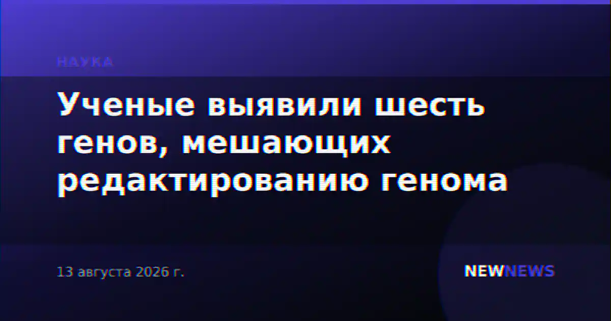 Ученые выявили шесть генов, мешающих редактированию генома
