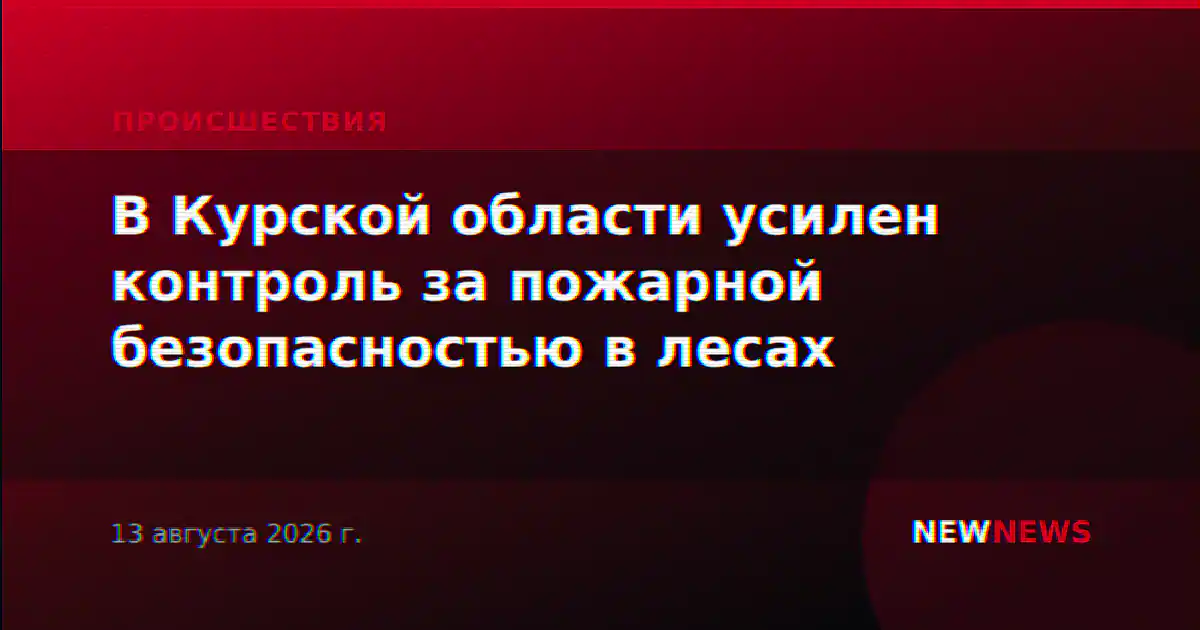 В Курской области усилен контроль за пожарной безопасностью в лесах