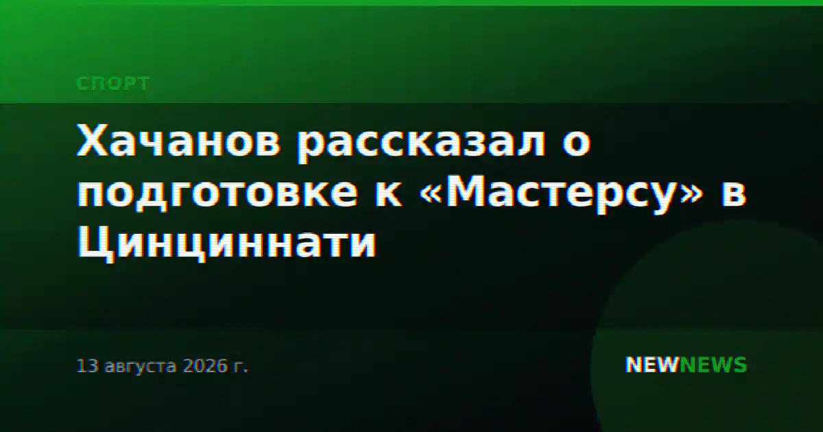 Хачанов рассказал о подготовке к «Мастерсу» в Цинциннати