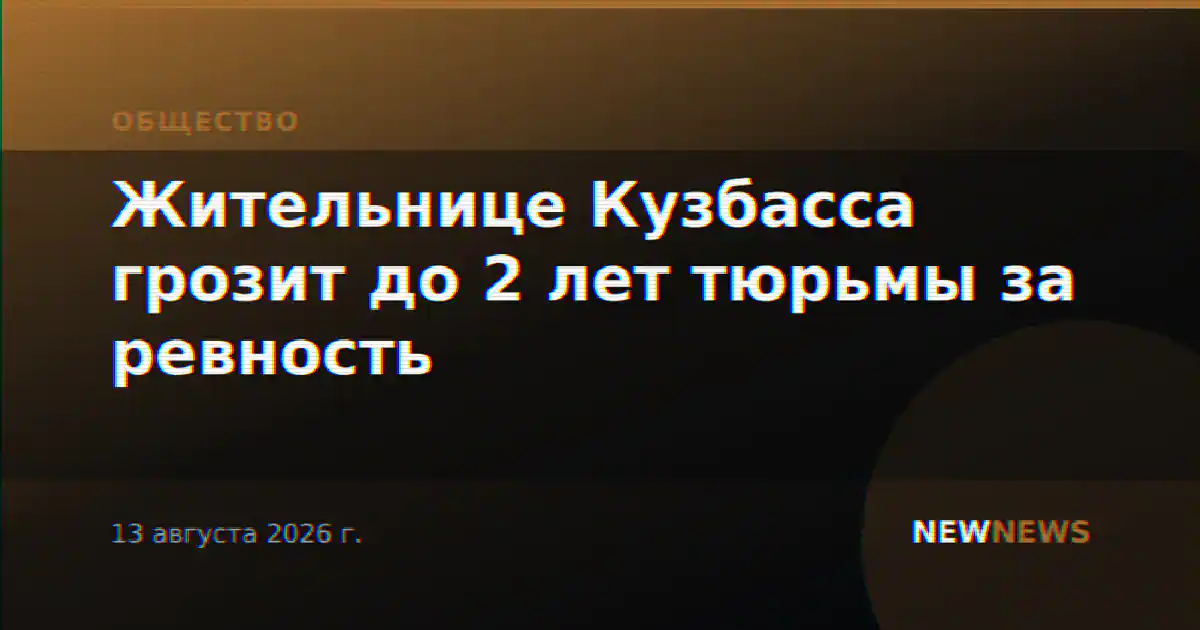 Жительнице Кузбасса грозит до 2 лет тюрьмы за ревность