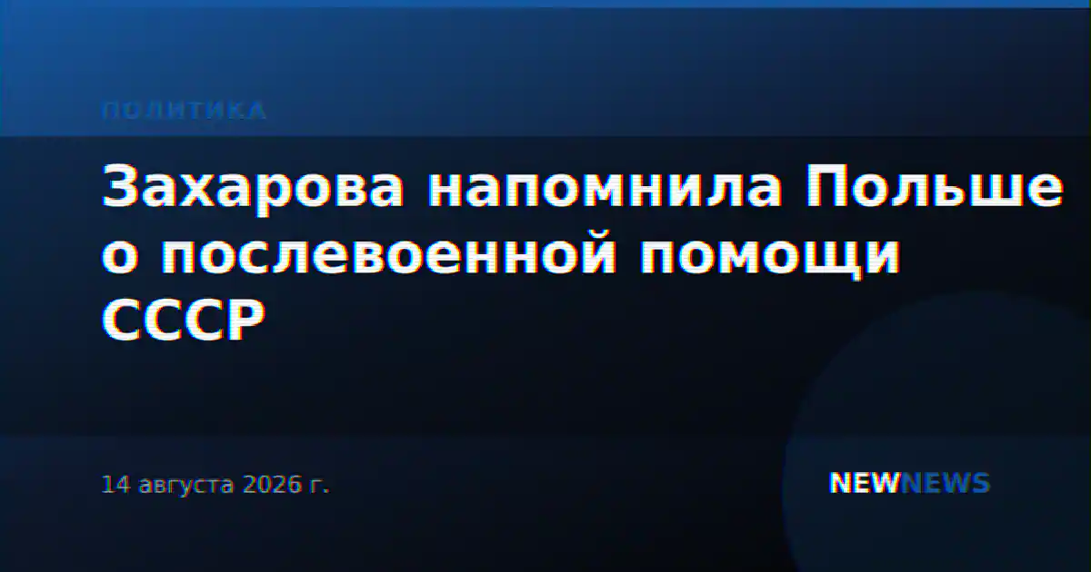 Захарова напомнила Польше о послевоенной помощи СССР