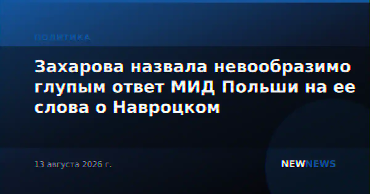 Захарова назвала невообразимо глупым ответ МИД Польши на ее слова о Навроцком