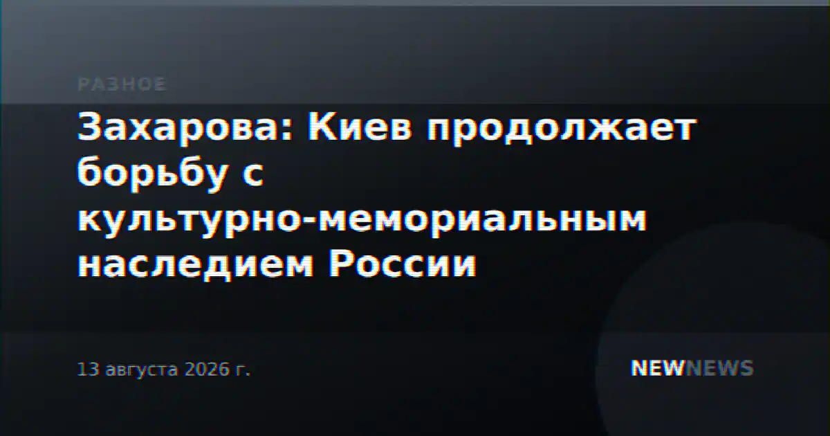 Захарова: Киев продолжает борьбу с культурно-мемориальным наследием России