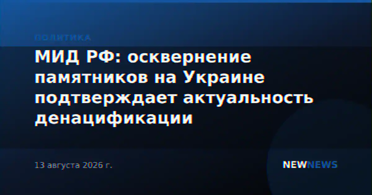 МИД РФ: осквернение памятников на Украине подтверждает актуальность денацификации