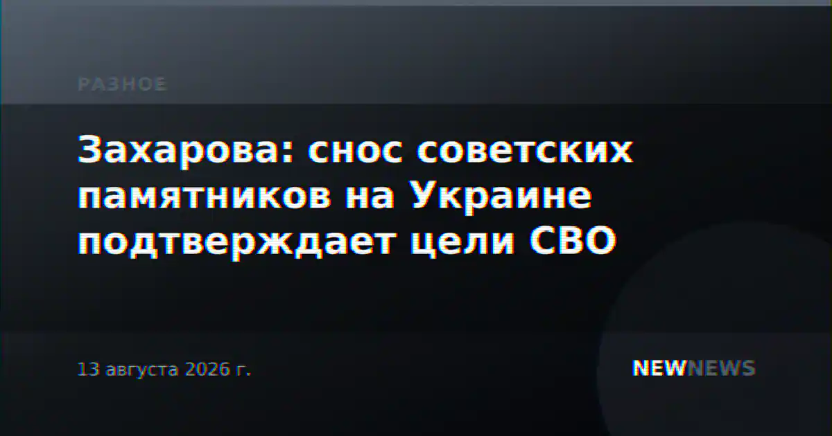 Захарова: снос советских памятников на Украине подтверждает цели СВО