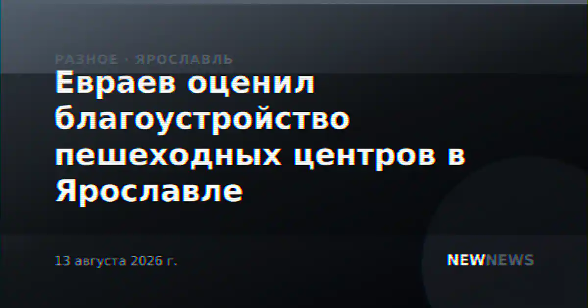 Евраев оценил благоустройство пешеходных центров в Ярославле