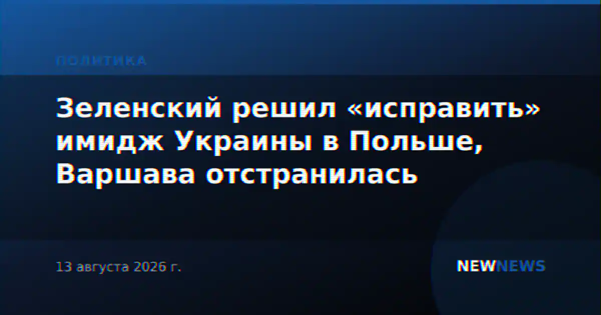 Зеленский решил «исправить» имидж Украины в Польше, Варшава отстранилась