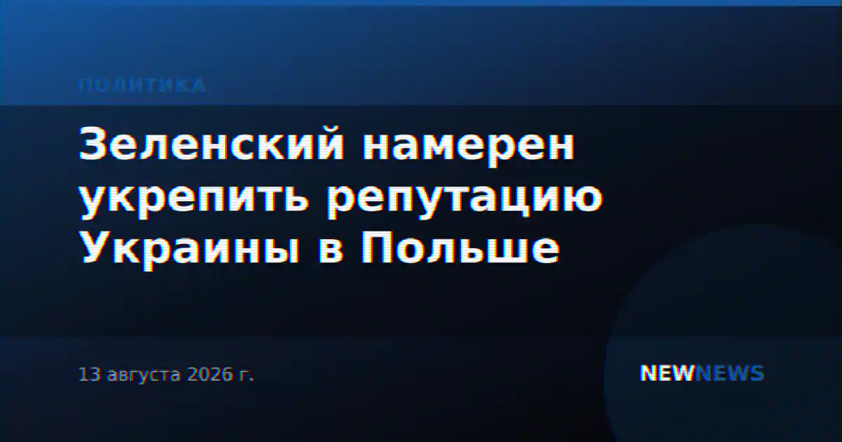 Зеленский намерен укрепить репутацию Украины в Польше