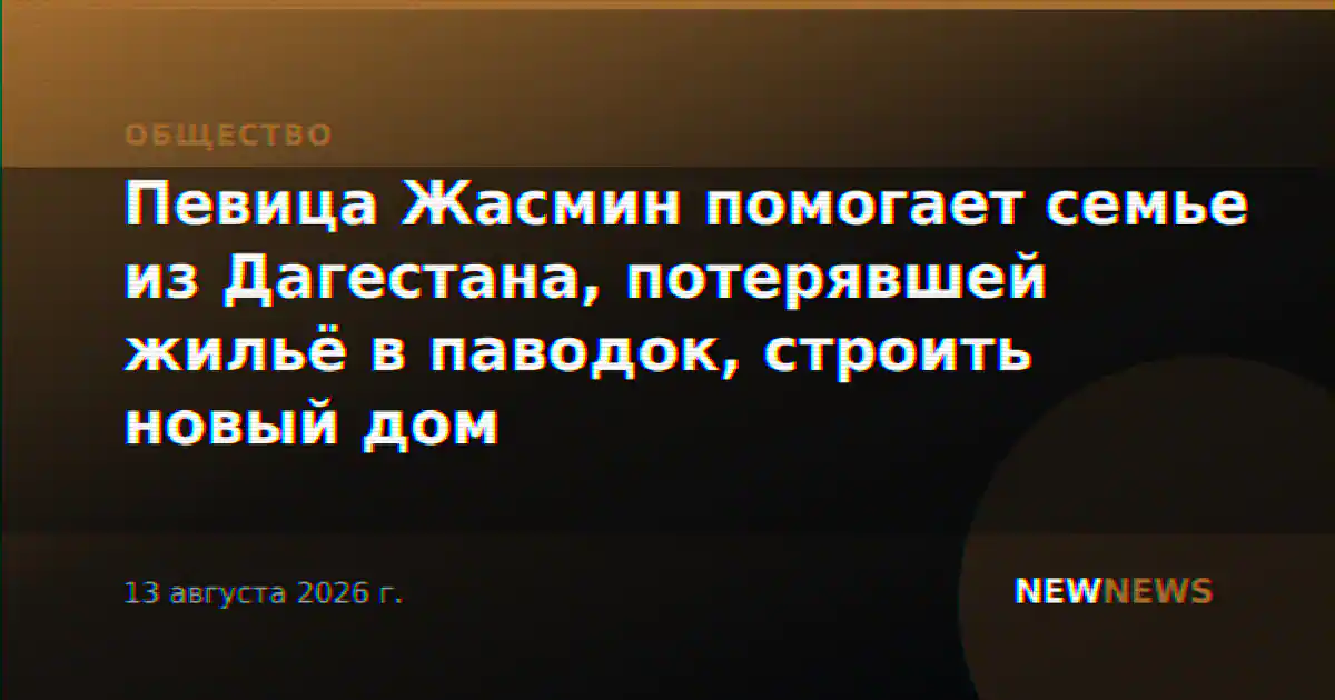 Певица Жасмин помогает семье из Дагестана, потерявшей жильё в паводок, строить новый дом