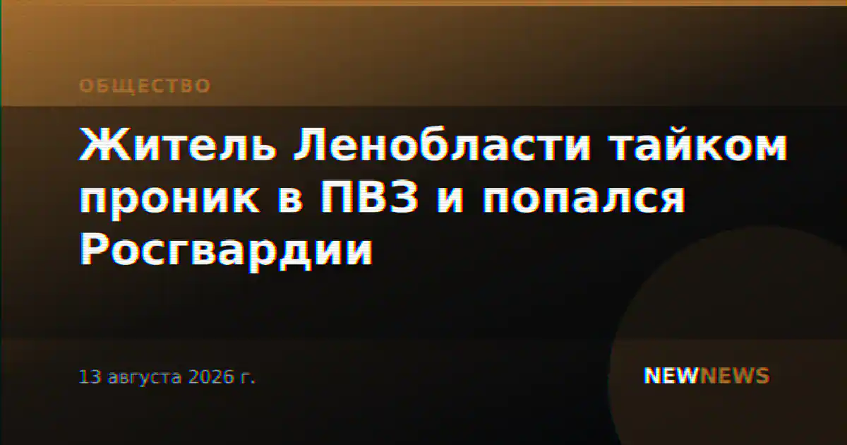 Житель Ленобласти тайком проник в ПВЗ и попался Росгвардии
