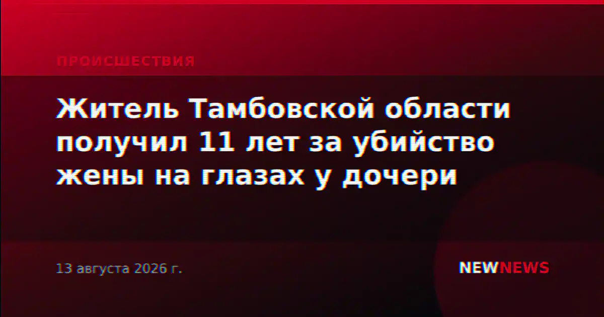Житель Тамбовской области получил 11 лет за убийство жены на глазах у дочери