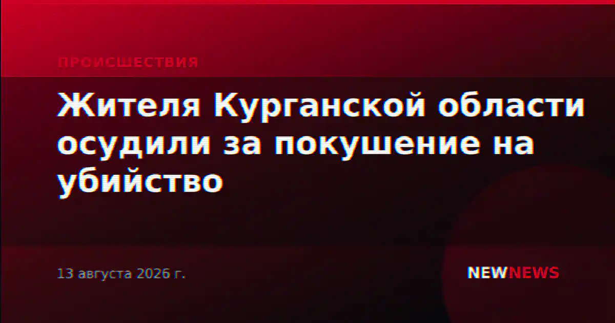 Жителя Курганской области осудили за покушение на убийство